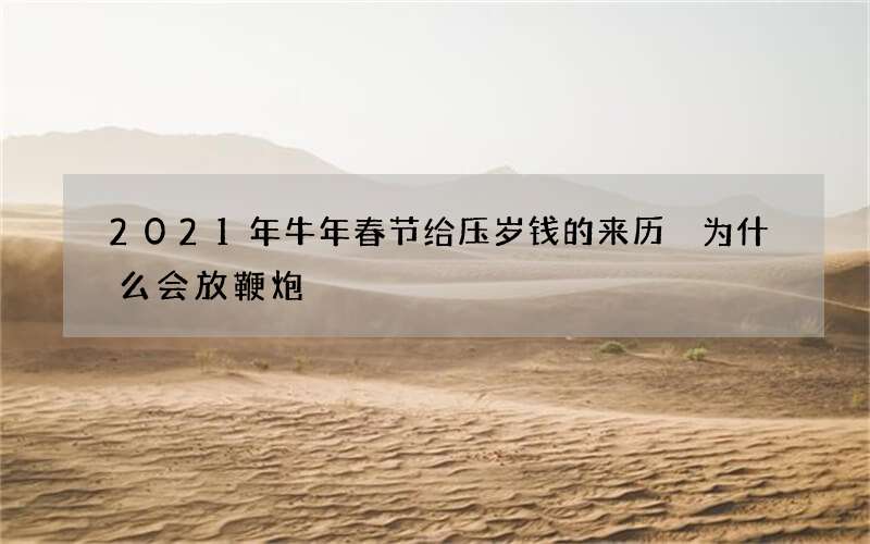 2021年牛年春节给压岁钱的来历 为什么会放鞭炮